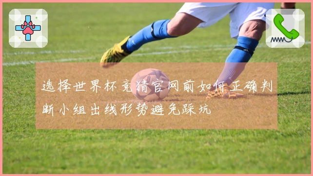 选择世界杯竞猜官网前如何正确判断小组出线形势避免踩坑
