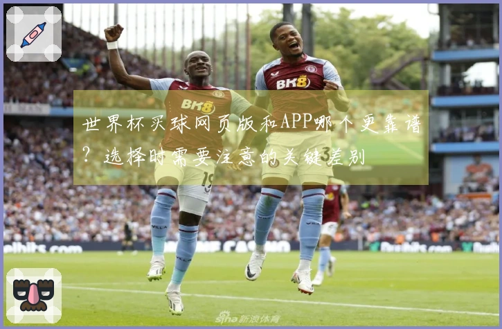 世界杯买球网页版和APP哪个更靠谱？选择时需要注意的关键差别