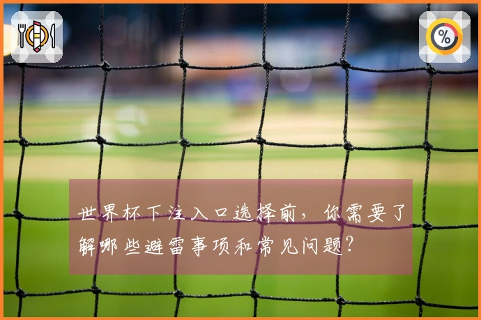 世界杯下注入口选择前，你需要了解哪些避雷事项和常见问题？